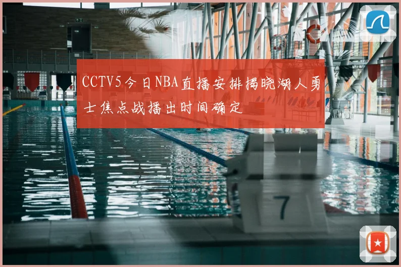 CCTV5今日NBA直播安排揭晓湖人勇士焦点战播出时间确定