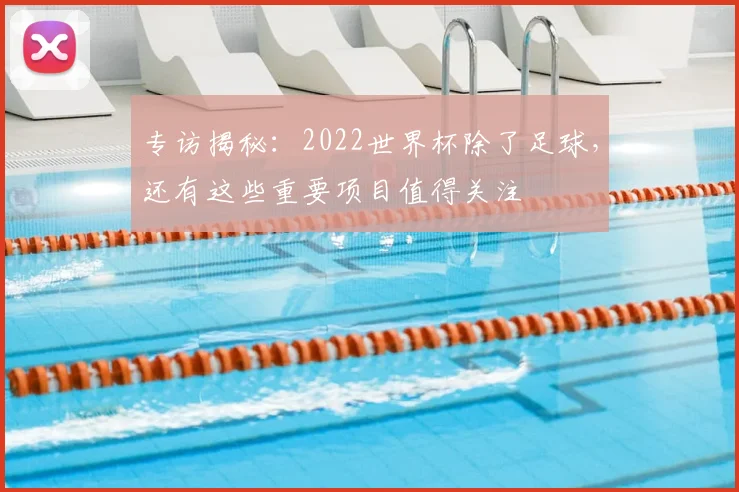 专访揭秘:2022世界杯除了足球,还有这些重要项目值得关注