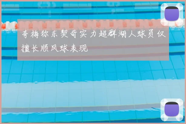 夸梅称东契奇实力超群湖人球员仅擅长顺风球表现