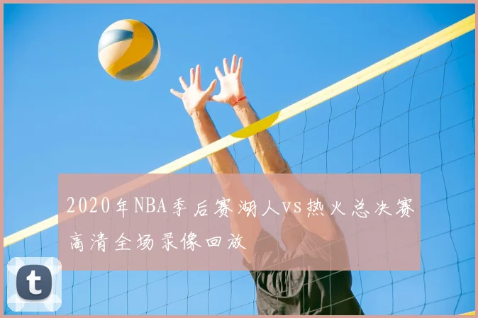 2020年NBA季后赛湖人vs热火总决赛高清全场录像回放