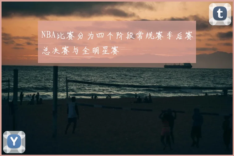 NBA比赛分为四个阶段常规赛季后赛总决赛与全明星赛