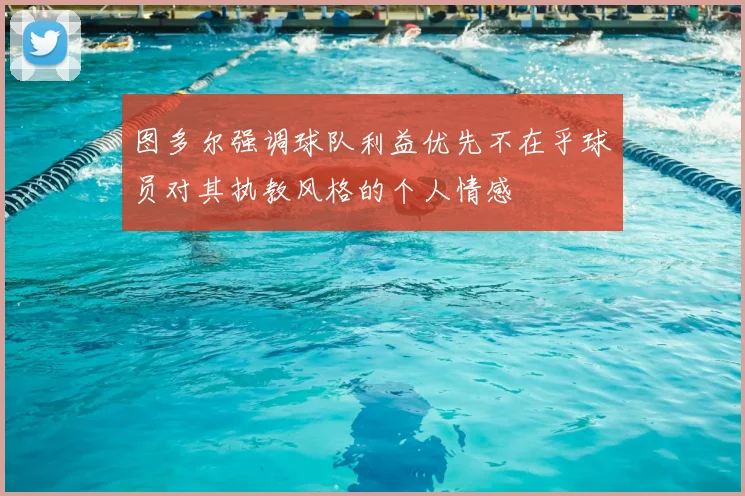 图多尔强调球队利益优先不在乎球员对其执教风格的个人情感