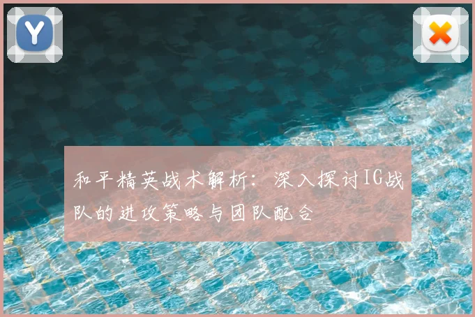 和平精英战术解析：深入探讨IG战队的进攻策略与团队配合