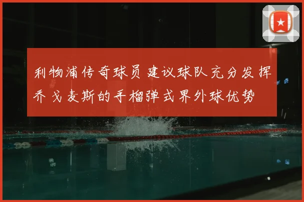 利物浦传奇球员建议球队充分发挥乔戈麦斯的手榴弹式界外球优势