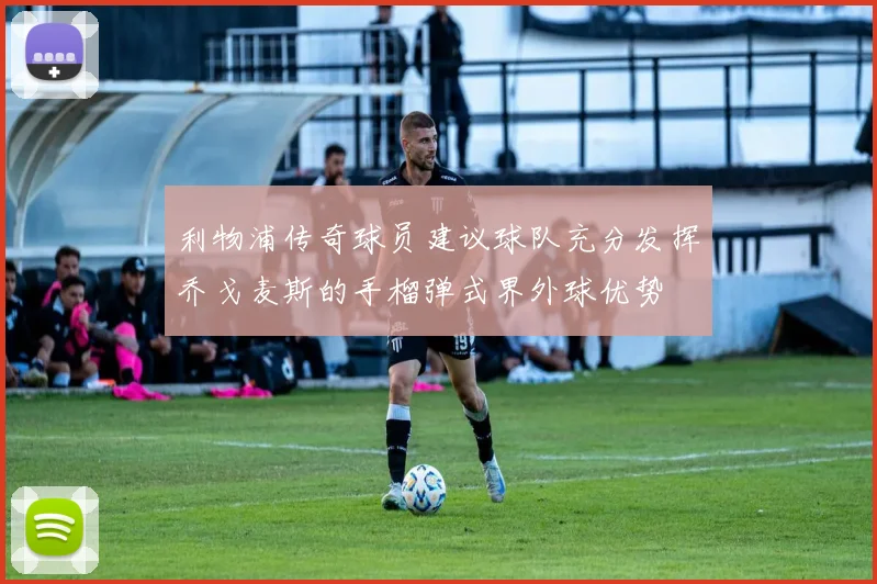 利物浦传奇球员建议球队充分发挥乔戈麦斯的手榴弹式界外球优势