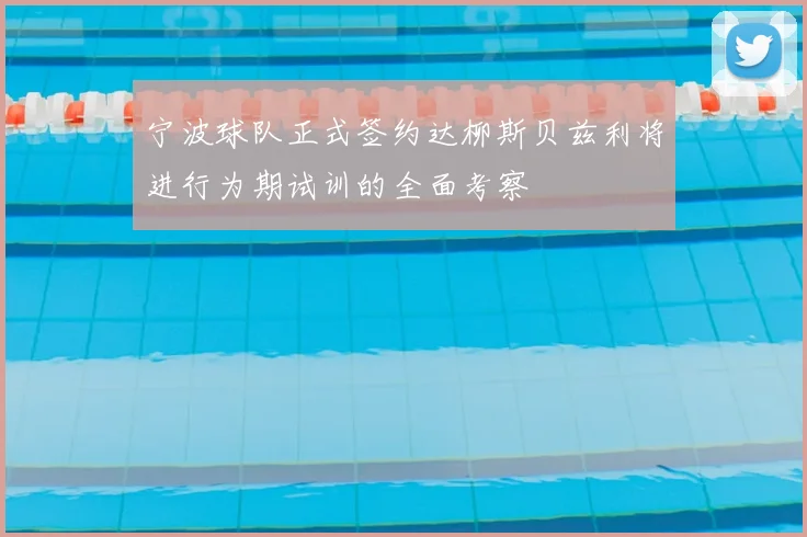 宁波球队正式签约达柳斯贝兹利将进行为期试训的全面考察