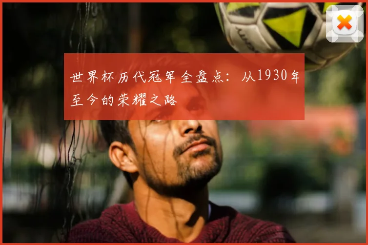世界杯历代冠军全盘点：从1930年至今的荣耀之路
