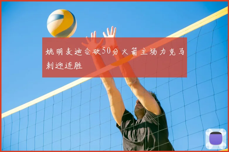 姚明麦迪合砍50分火箭主场力克马刺迎连胜