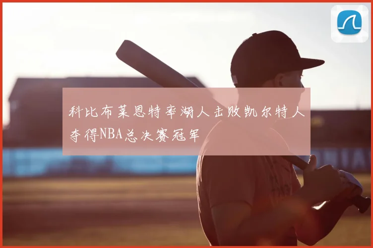 科比布莱恩特率湖人击败凯尔特人夺得NBA总决赛冠军