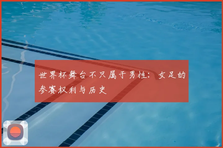 世界杯舞台不只属于男性：女足的参赛权利与历史