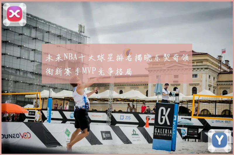 未来NBA十大球星排名揭晓东契奇领衔新赛季MVP竞争格局