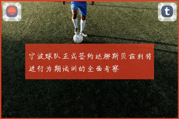 宁波球队正式签约达柳斯贝兹利将进行为期试训的全面考察