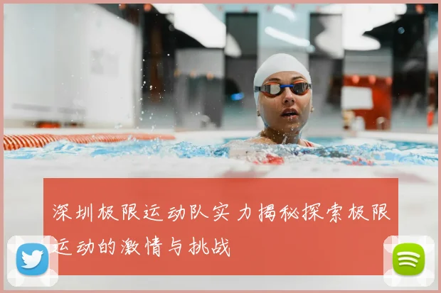 深圳极限运动队实力揭秘探索极限运动的激情与挑战