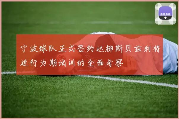 宁波球队正式签约达柳斯贝兹利将进行为期试训的全面考察
