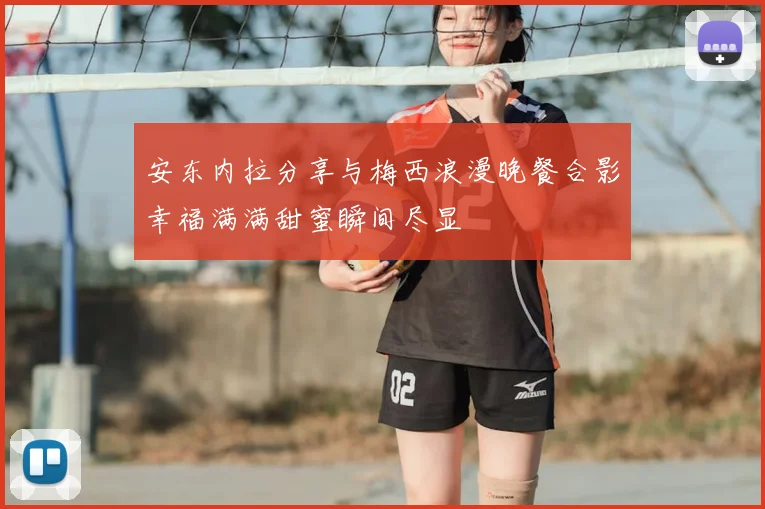 安东内拉分享与梅西浪漫晚餐合影幸福满满甜蜜瞬间尽显