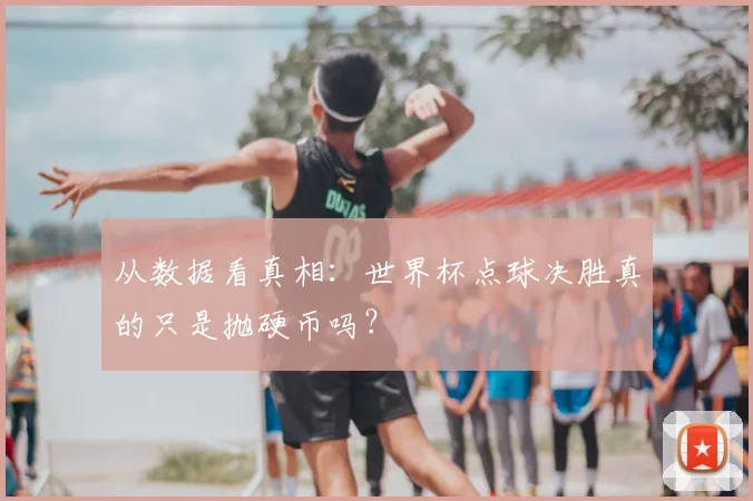 从数据看真相：世界杯点球决胜真的只是抛硬币吗？
