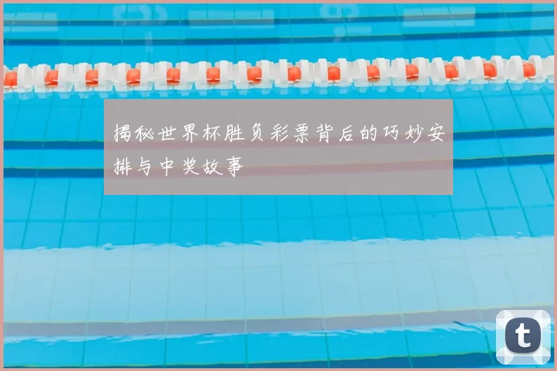 揭秘世界杯胜负彩票背后的巧妙安排与中奖故事
