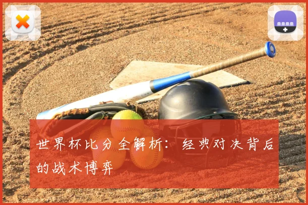 世界杯比分全解析：经典对决背后的战术博弈
