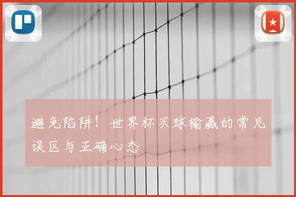 避免陷阱！世界杯买球输赢的常见误区与正确心态