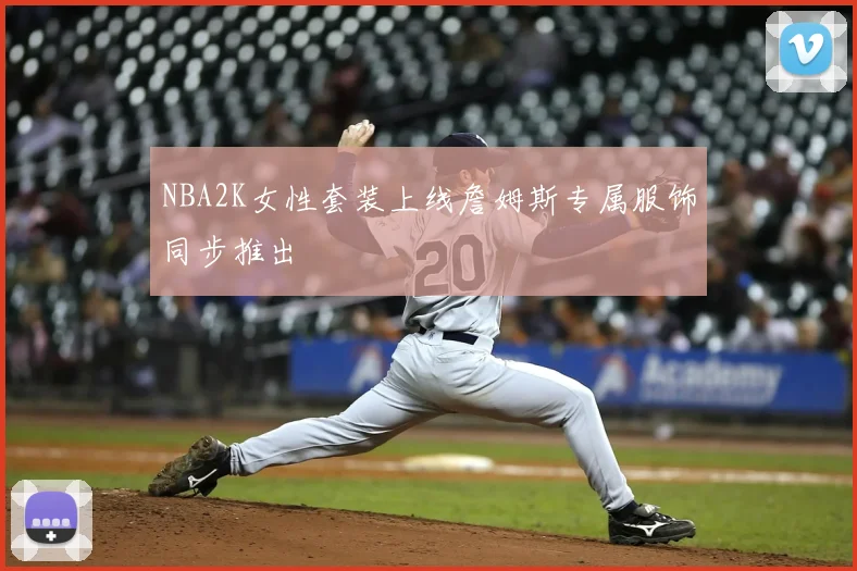 NBA2K女性套装上线詹姆斯专属服饰同步推出