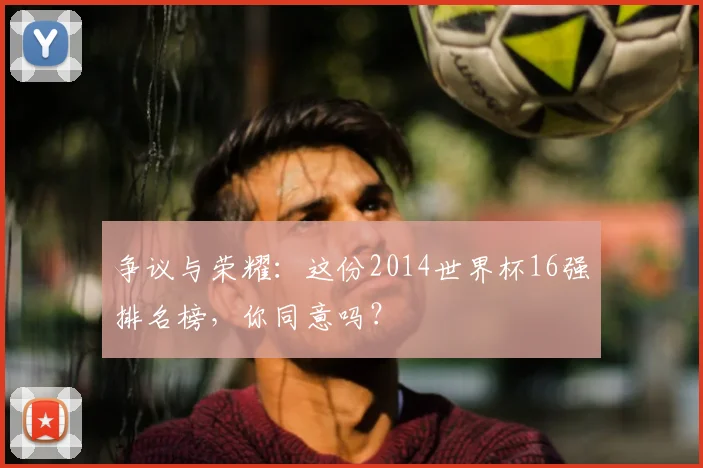 争议与荣耀：这份2014世界杯16强排名榜，你同意吗？
