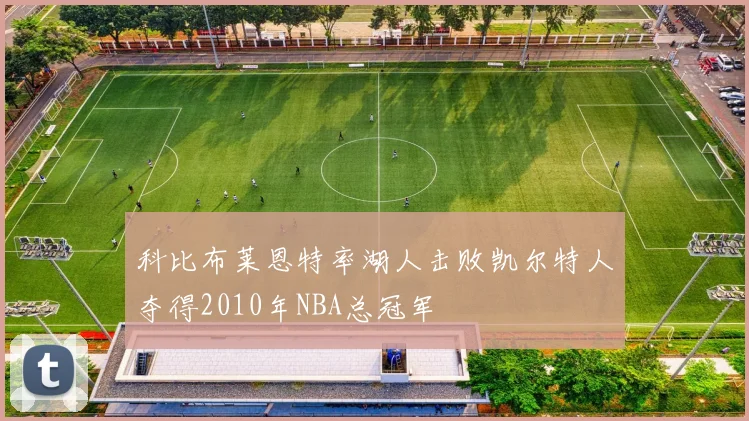 科比布莱恩特率湖人击败凯尔特人夺得2010年NBA总冠军