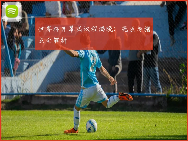世界杯开幕式议程揭晓：亮点与槽点全解析