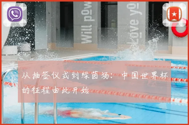 从抽签仪式到绿茵场：中国世界杯的征程由此开始