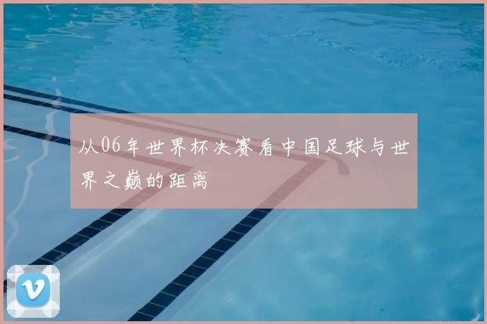 从06年世界杯决赛看中国足球与世界之巅的距离