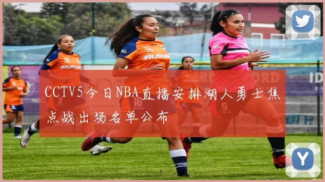 CCTV5今日NBA直播安排湖人勇士焦点战出场名单公布