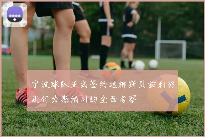 宁波球队正式签约达柳斯贝兹利将进行为期试训的全面考察