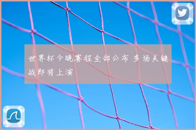 世界杯今晚赛程全部公布 多场关键战即将上演