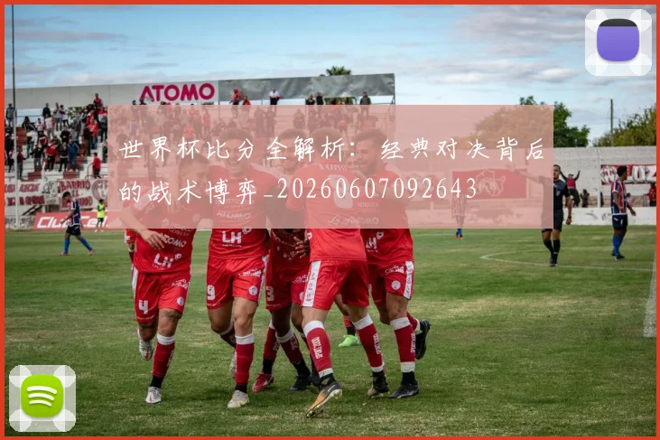 世界杯比分全解析：经典对决背后的战术博弈_20260607092643