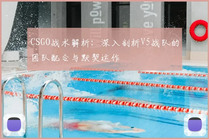 CSGO战术解析：深入剖析V5战队的团队配合与默契运作