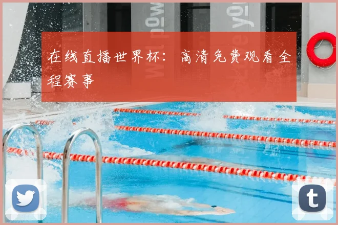 在线直播世界杯：高清免费观看全程赛事