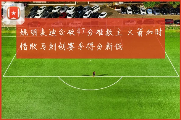 姚明麦迪合砍47分难救主 火箭加时惜败马刺创赛季得分新低