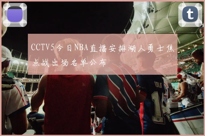 CCTV5今日NBA直播安排湖人勇士焦点战出场名单公布