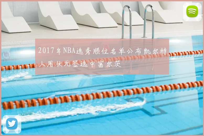 2017年NBA选秀顺位名单公布凯尔特人用状元签选中富尔茨