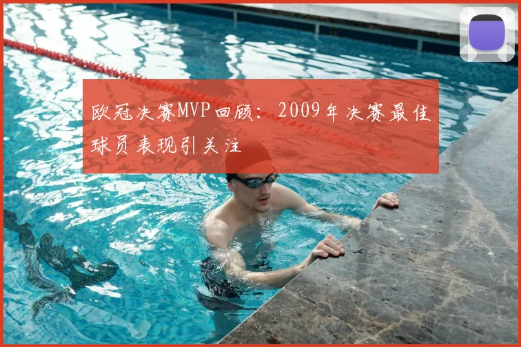 欧冠决赛MVP回顾：2009年决赛最佳球员表现引关注