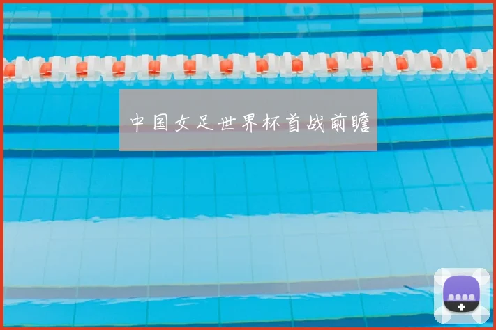 中国女足世界杯首战前瞻