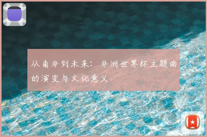 从南非到未来：非洲世界杯主题曲的演变与文化意义