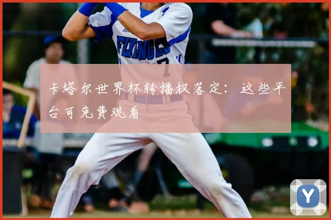 卡塔尔世界杯转播权落定：这些平台可免费观看