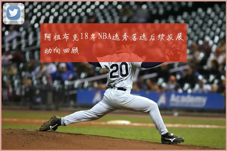 阿祖布克18年NBA选秀落选后续发展动向回顾
