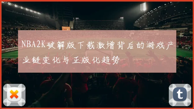 NBA2K破解版下载激增背后的游戏产业链变化与正版化趋势
