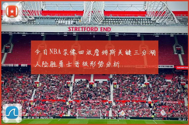 今日NBA录像回放詹姆斯关键三分湖人险胜勇士晋级形势分析