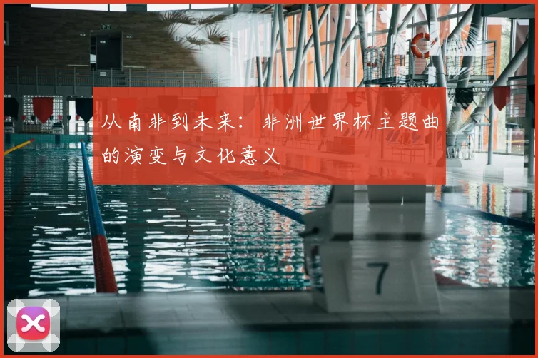 从南非到未来：非洲世界杯主题曲的演变与文化意义