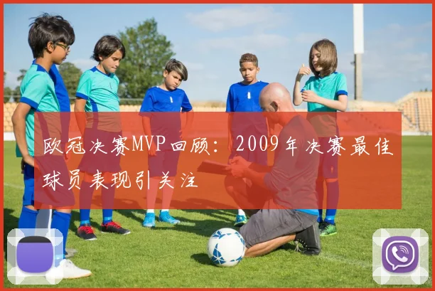 欧冠决赛MVP回顾：2009年决赛最佳球员表现引关注