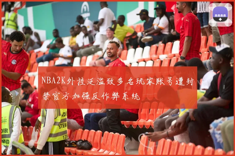 NBA2K外挂泛滥致多名玩家账号遭封禁官方加强反作弊系统