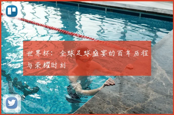 世界杯：全球足球盛宴的百年历程与荣耀时刻