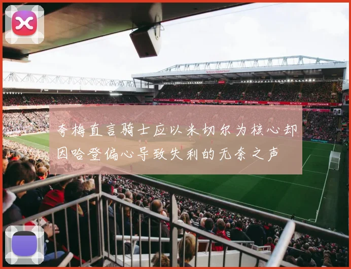 夸梅直言骑士应以米切尔为核心却因哈登偏心导致失利的无奈之声
